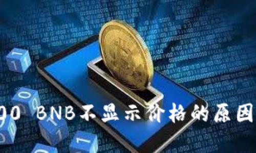 TP钱包中100 BNB不显示价格的原因及解决方法