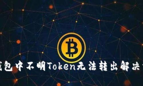 TP钱包中不明Token无法转出解决方案