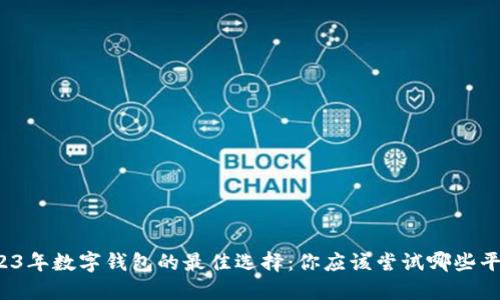 2023年数字钱包的最佳选择：你应该尝试哪些平台？