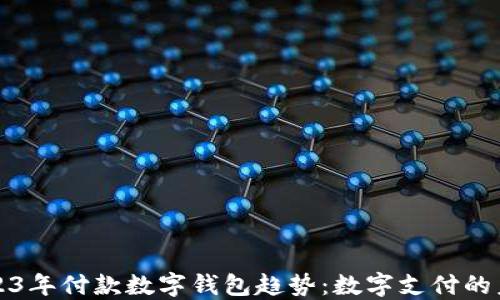 
2023年付款数字钱包趋势：数字支付的未来