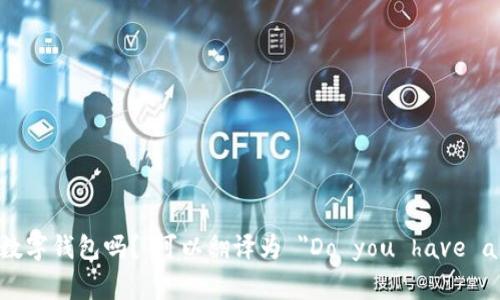 在英语中，“你们有数字钱包吗？”可以翻译为 