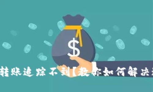 数字钱包转账追踪不到？教你如何解决这一问题！