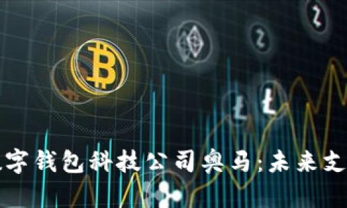 深度解析数字钱包科技公司奥马：未来支付的引领者