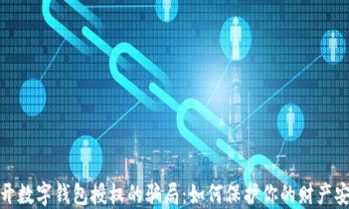 
揭开数字钱包授权的骗局：如何保护你的财产安全