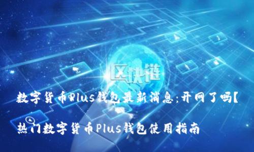 数字货币Plus钱包最新消息：开网了吗？

热门数字货币Plus钱包使用指南