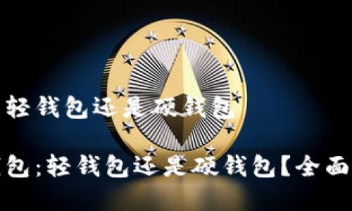 tp是轻钱包还是硬钱包

tp钱包：轻钱包还是硬钱包？全面解析