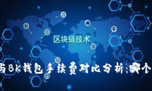 TP钱包与BK钱包手续费对比分析：哪个更划算？