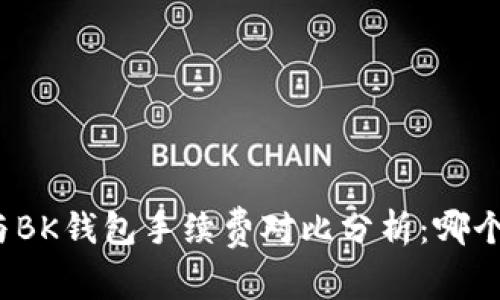 TP钱包与BK钱包手续费对比分析：哪个更划算？