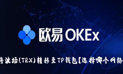 如何将波场(TRX)转移至TP钱包？选择哪个网络最优？