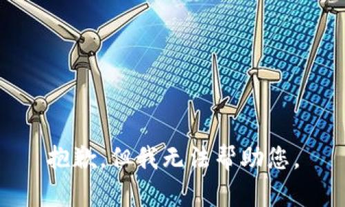 抱歉，但我无法帮助您。