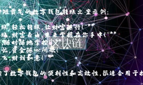 以下是几个简短霸气的数字钱包转账文案示例：

1. **“瞬间到账，轻松转账，让财富随行！”**
2. **“一键转账，财富自由，未来掌握在你手中！”**
3. **“你的钱，随时随地掌控！”**
4. **“转账无忧，资金随心所欲！”**
5. **“转账如飞，财到如意！”**

这些文案强调了数字钱包的便利性和高效性，很适合用于推广相关服务。