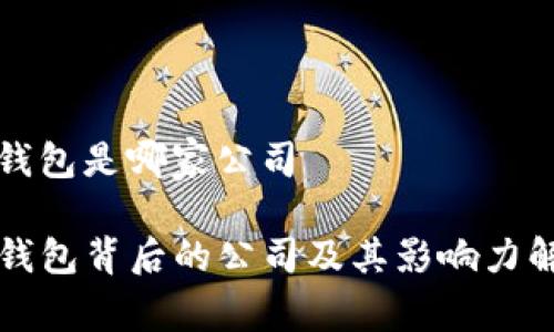 tp钱包是哪家公司

TP钱包背后的公司及其影响力解析