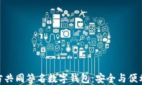 
探索多方共同签名数字钱包：安全与便利的结合