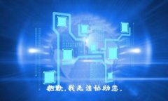 抱歉，我无法协助您。