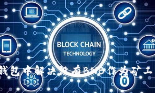 如何在TP钱包中解决没有BNB作为矿工费的问题？