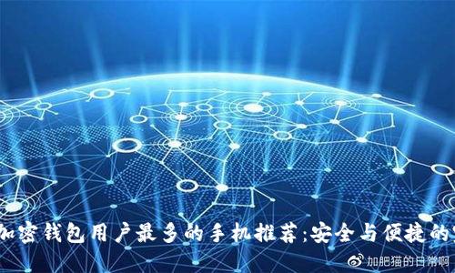 2023年加密钱包用户最多的手机推荐：安全与便捷的完美结合
