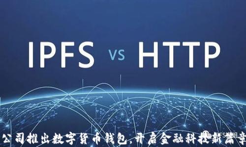 
公司推出数字货币钱包，开启金融科技新篇章