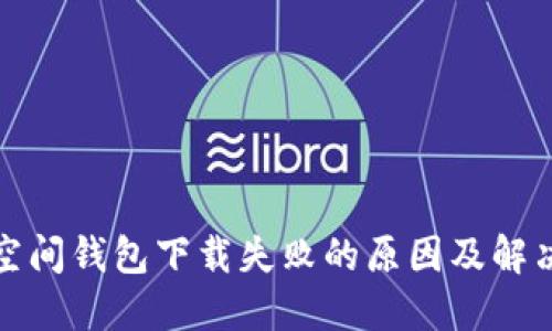 加密空间钱包下载失败的原因及解决办法