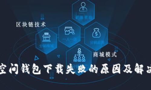 加密空间钱包下载失败的原因及解决办法