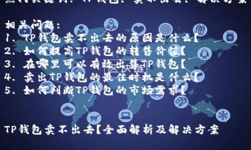 热门关键词: TP钱包, 卖不出去, 解决方案

相关问题:
1. TP钱包卖不出去的原因是什么？
2. 如何提高TP钱包的转售价值？
3. 在哪里可以有效出售TP钱包？
4. 卖出TP钱包的最佳时机是什么？
5. 如何判断TP钱包的市场需求？


TP钱包卖不出去？全面解析及解决方案