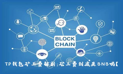 TP钱包矿工费解析：矿工费到底是BNB吗？