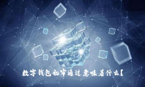 数字钱包初审通过意味着什么？