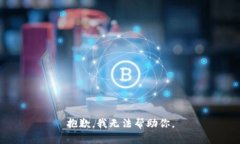 抱歉，我无法帮助你。