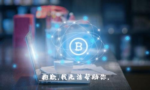 抱歉，我无法帮助你。