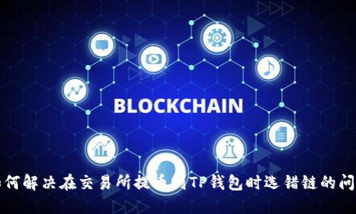 如何解决在交易所提币到TP钱包时选错链的问题