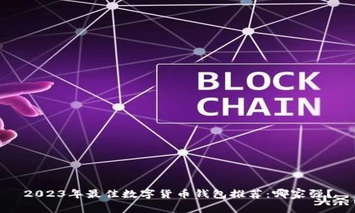 2023年最佳数字货币钱包推荐：哪家强？