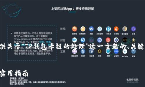 为了能够有效地帮助您，我将提供关于“TP钱包卡链的处理”这一主题的、关键词、详细信息和相关问题的结构。


如何处理TP钱包中的卡链问题：实用指南