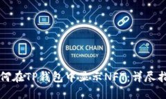 如何在TP钱包中显示NFT：详尽指南