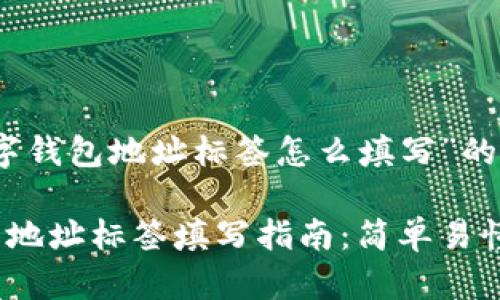 关于“数字钱包地址标签怎么填写”的详尽介绍

数字钱包地址标签填写指南：简单易懂