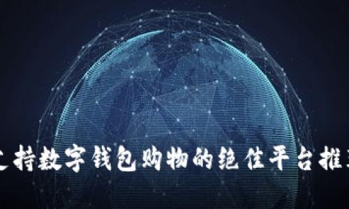 支持数字钱包购物的绝佳平台推荐