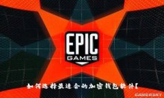 如何选择最适合的加密钱包软件？