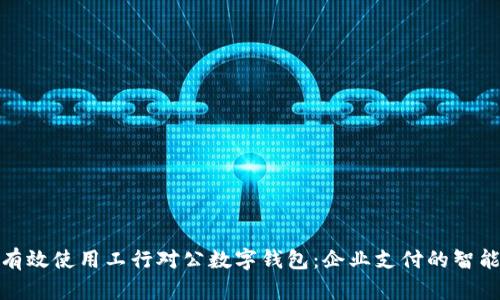 如何有效使用工行对公数字钱包：企业支付的智能选择