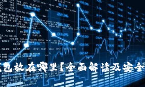 区块链钱包放在哪里？全面解读及安全存储方案