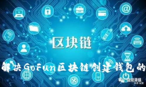 如何解决GoFun区块链创建钱包的问题