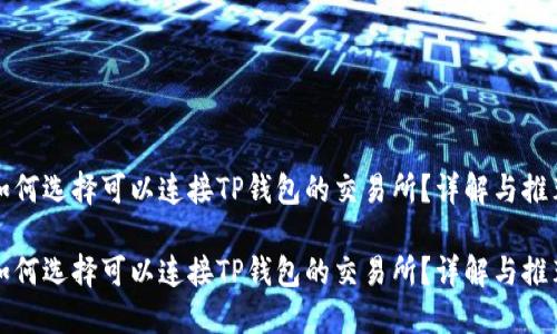 如何选择可以连接TP钱包的交易所？详解与推荐

如何选择可以连接TP钱包的交易所？详解与推荐