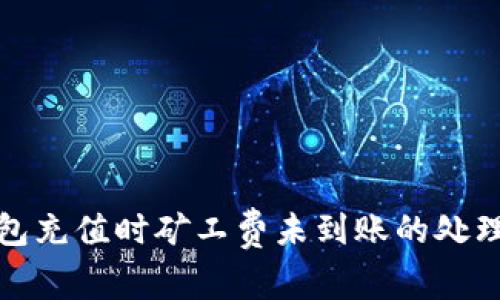 TP钱包充值时矿工费未到账的处理攻略