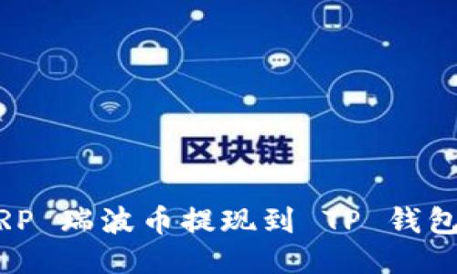 如何将 XRP 瑞波币提现到 TP 钱包：全面指南