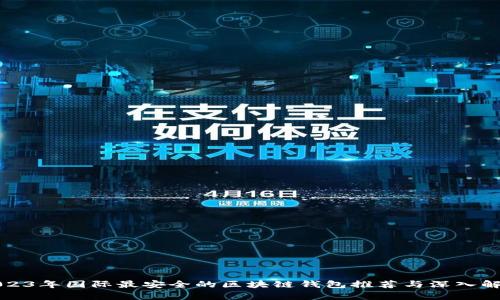 2023年国际最安全的区块链钱包推荐与深入解析