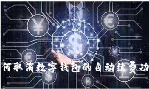 如何取消数字钱包的自动续费功能