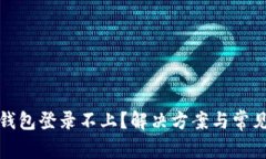 数字信用钱包登录不上？解决方案与常见问题解