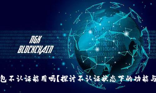 TP钱包不认证能用吗？探讨不认证状态下的功能与限制