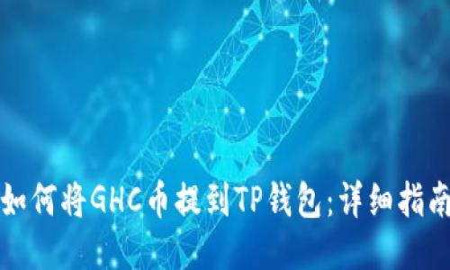 如何将GHC币提到TP钱包：详细指南