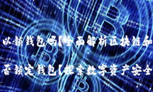 区块链可以锁钱包吗？全面解析区块链和钱包安全

区块链能否锁定钱包？探索数字资产安全管理