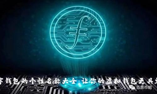 数字钱包的个性名称大全：让你的虚拟钱包更具魅力